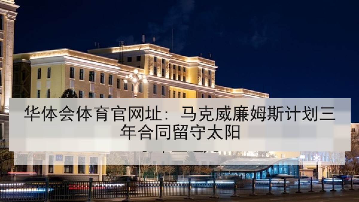 华体会体育官网址: 马克威廉姆斯计划三年合同留守太阳
