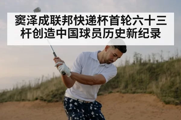 窦泽成联邦快递杯首轮六十三杆创造中国球员历史新纪录