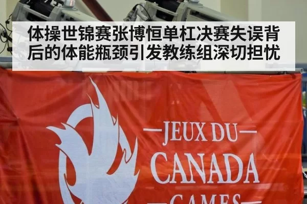 体操世锦赛张博恒单杠决赛失误背后的体能瓶颈引发教练组深切担忧