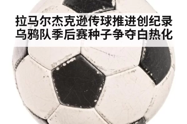 拉马尔杰克逊传球推进创纪录 乌鸦队季后赛种子争夺白热化