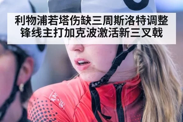 利物浦若塔伤缺三周斯洛特调整锋线主打加克波激活新三叉戟