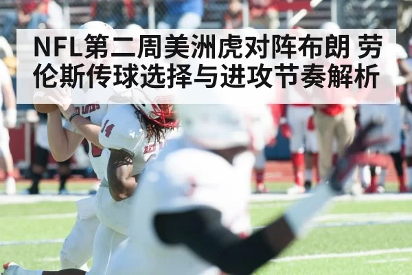 NFL第二周美洲虎对阵布朗 劳伦斯传球选择与进攻节奏解析